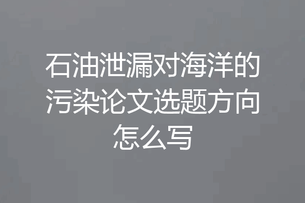 石油泄漏对海洋的污染论文选题方向怎么写