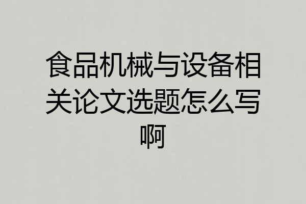 食品机械与设备相关论文选题怎么写啊