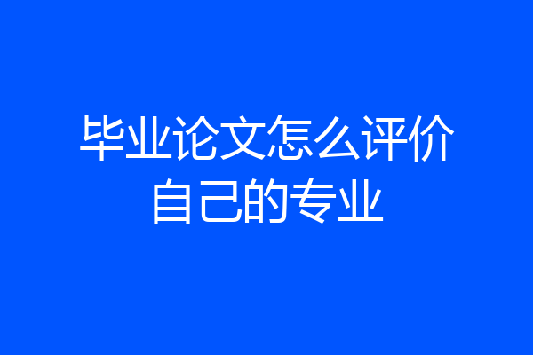 毕业论文怎么评价自己的专业