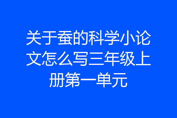 关于蚕的科学小论文怎么写三年级上册第一单元