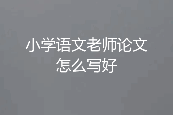 小学语文老师论文怎么写好