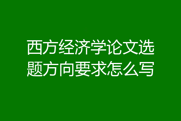 西方经济学论文选题方向要求怎么写