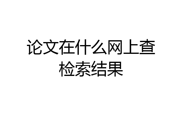 论文在什么网上查检索结果