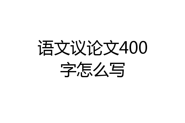 语文议论文400字怎么写