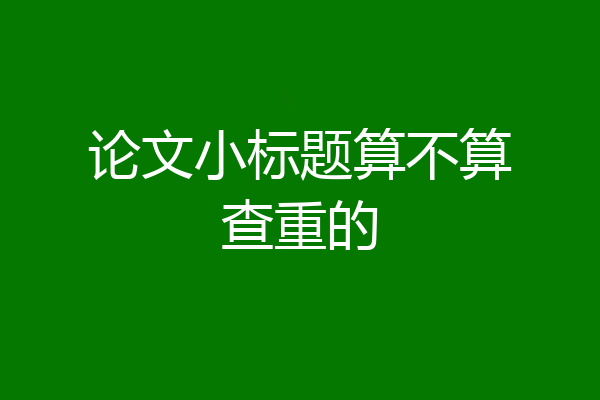 论文小标题算不算查重的