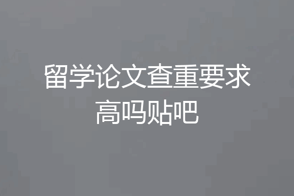 留学论文查重要求高吗贴吧