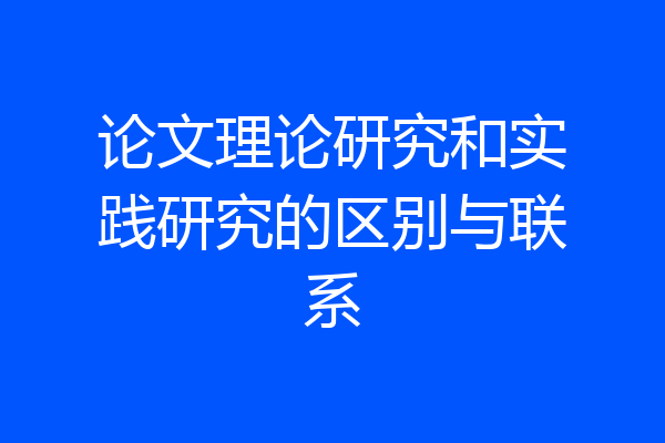 论文理论研究和实践研究的区别与联系