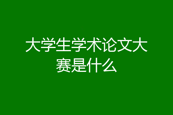 大学生学术论文大赛是什么