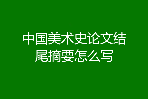 中国美术史论文结尾摘要怎么写