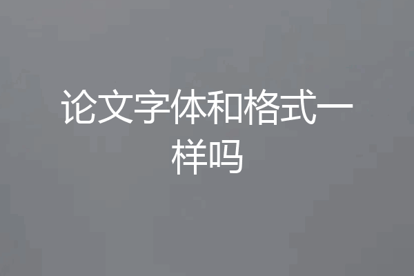 论文字体和格式一样吗