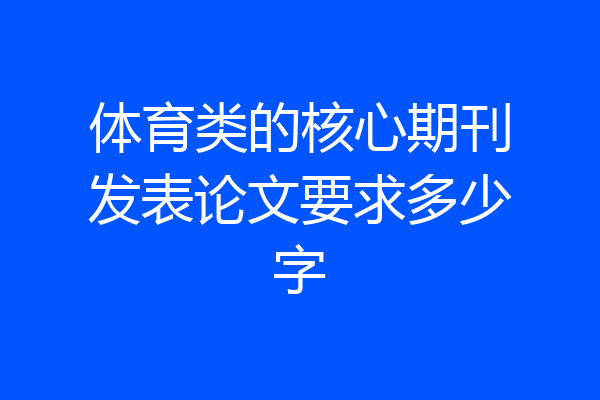 体育类的核心期刊发表论文要求多少字