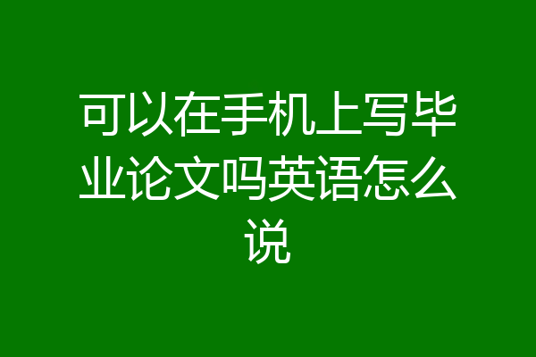 可以在手机上写毕业论文吗英语怎么说