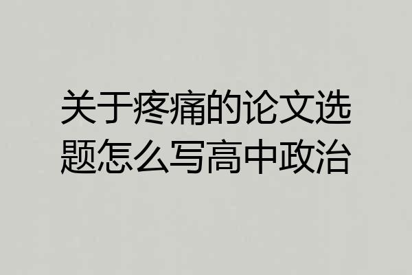 关于疼痛的论文选题怎么写高中政治