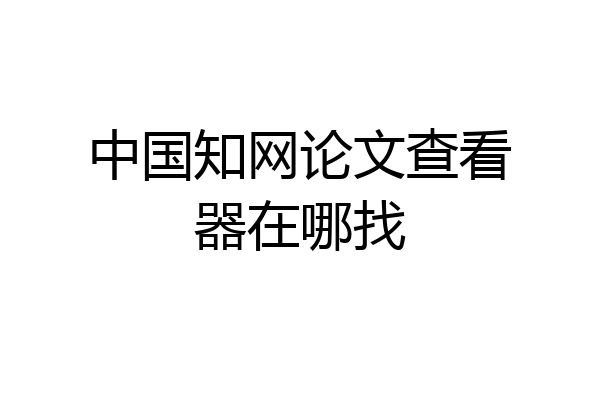 中国知网论文查看器在哪找