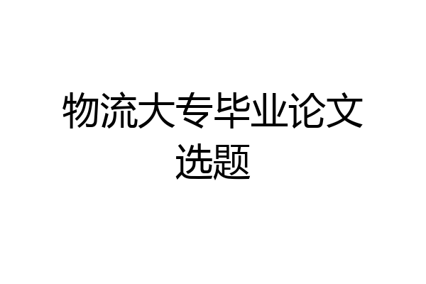 物流大专毕业论文选题