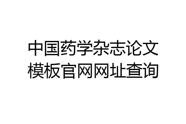中国药学杂志论文模板官网网址查询