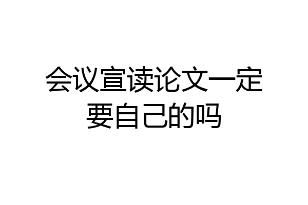 会议宣读论文一定要自己的吗