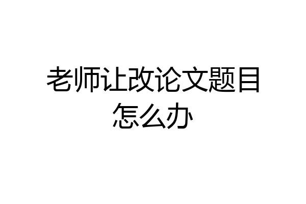 老师让改论文题目怎么办