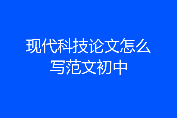 现代科技论文怎么写范文初中