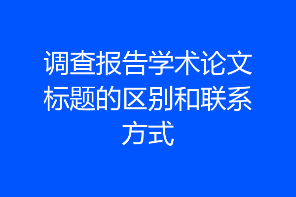 调查报告学术论文标题的区别和联系方式
