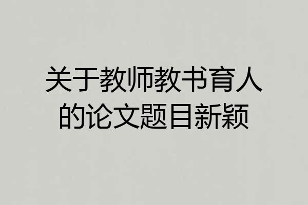 关于教师教书育人的论文题目新颖