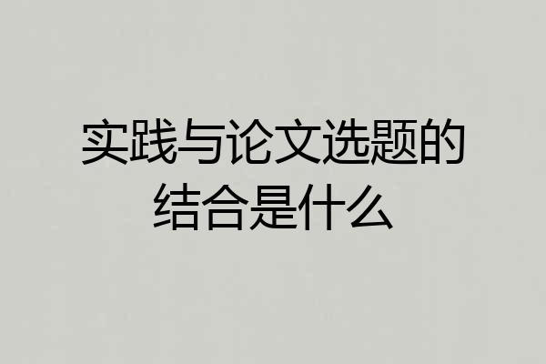 实践与论文选题的结合是什么