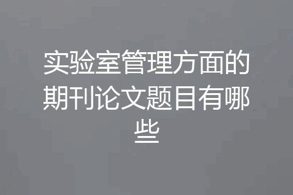 实验室管理方面的期刊论文题目有哪些