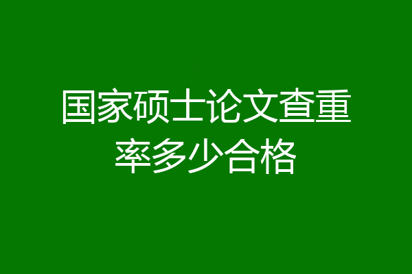国家硕士论文查重率多少合格
