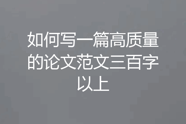 如何写一篇高质量的论文范文三百字以上