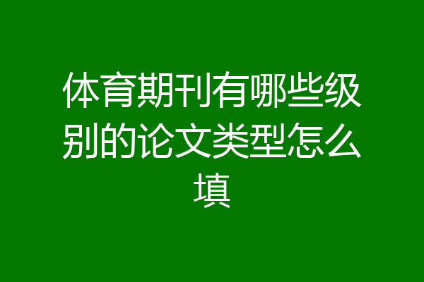 体育期刊有哪些级别的论文类型怎么填