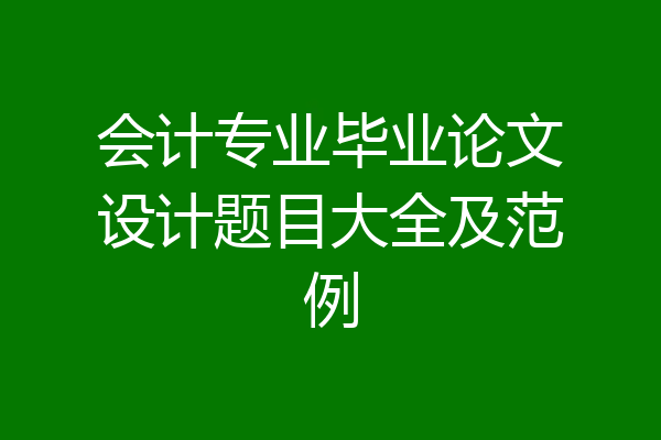 会计专业毕业论文设计题目大全及范例