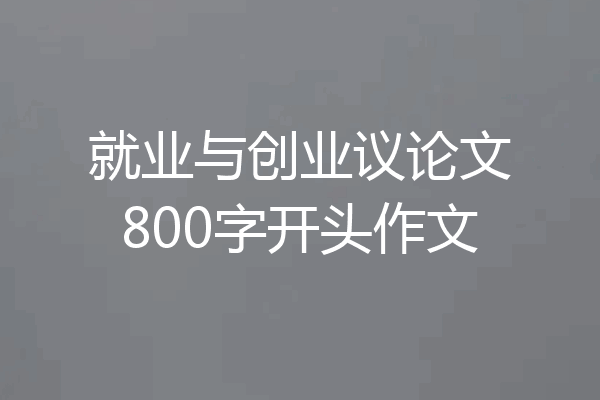 就业与创业议论文800字开头作文