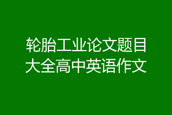 轮胎工业论文题目大全高中英语作文