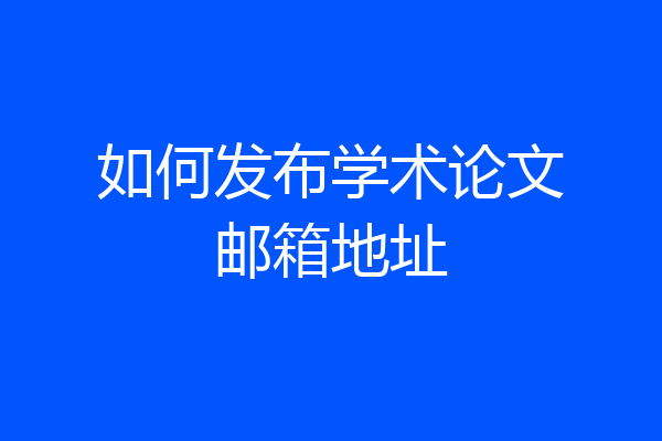 如何发布学术论文邮箱地址