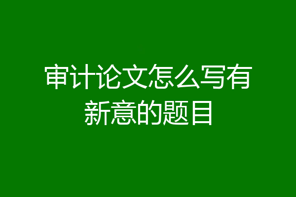审计论文怎么写有新意的题目