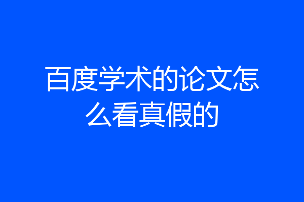 百度学术的论文怎么看真假的