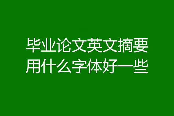毕业论文英文摘要用什么字体好一些