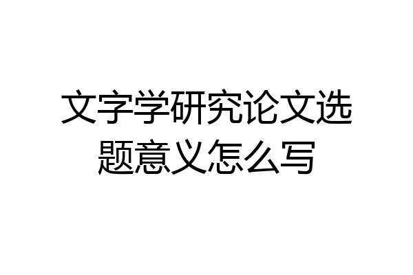文字学研究论文选题意义怎么写