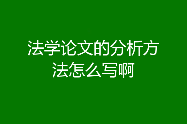 法学论文的分析方法怎么写啊