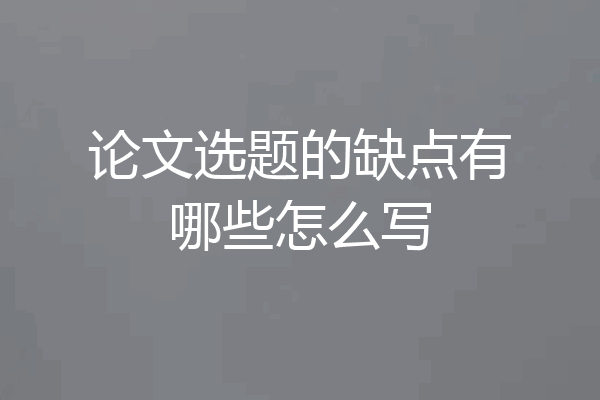 论文选题的缺点有哪些怎么写