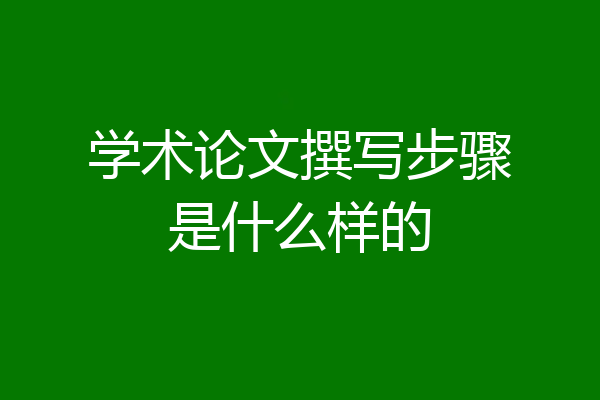 学术论文撰写步骤是什么样的
