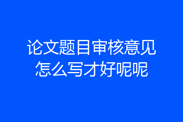 论文题目审核意见怎么写才好呢呢