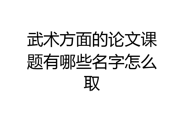 武术方面的论文课题有哪些名字怎么取