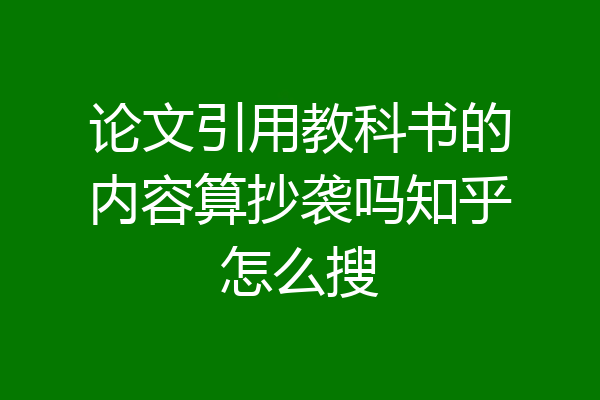 论文引用教科书的内容算抄袭吗知乎怎么搜