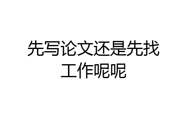 先写论文还是先找工作呢呢
