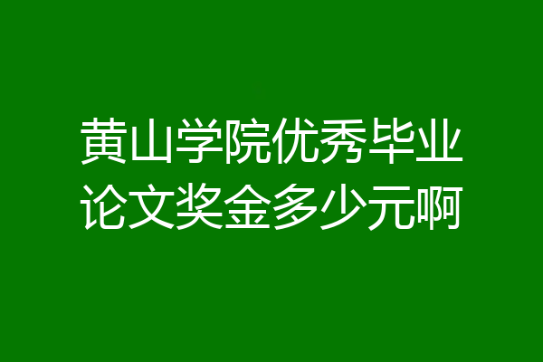 黄山学院优秀毕业论文奖金多少元啊