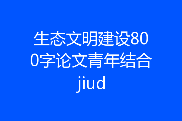 生态文明建设800字论文青年结合jiud
