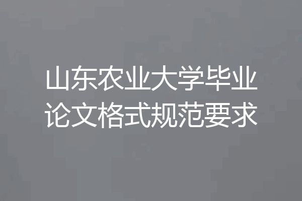 山东农业大学毕业论文格式规范要求
