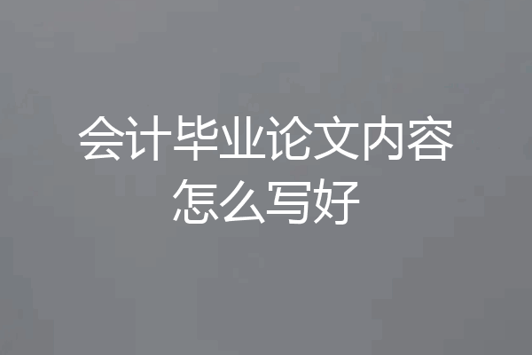 会计毕业论文内容怎么写好
