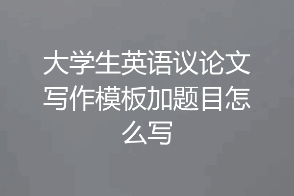 大学生英语议论文写作模板加题目怎么写